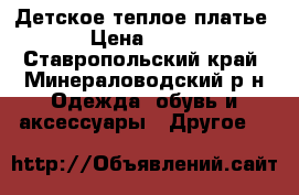 Детское теплое платье › Цена ­ 300 - Ставропольский край, Минераловодский р-н Одежда, обувь и аксессуары » Другое   